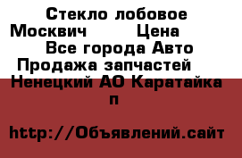 Стекло лобовое Москвич 2141 › Цена ­ 1 000 - Все города Авто » Продажа запчастей   . Ненецкий АО,Каратайка п.